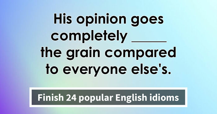 “Are You As Well Spoken As You Think?”: Finish These 24 English Idioms And Sayings To Prove It