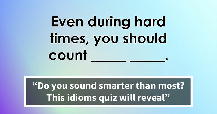 “Are You As Well Spoken As You Think?”: Finish These 24 English Idioms And Sayings To Prove It