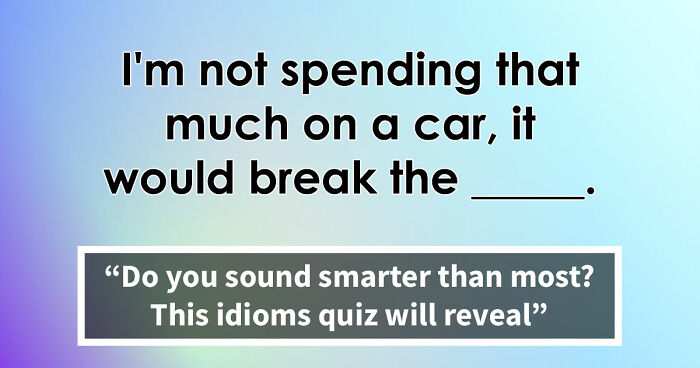 “Are You As Well Spoken As You Think?”: Finish These 24 English Idioms And Sayings To Prove It