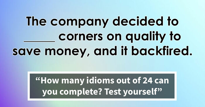 “Are You As Well Spoken As You Think?”: Finish These 24 English Idioms And Sayings To Prove It