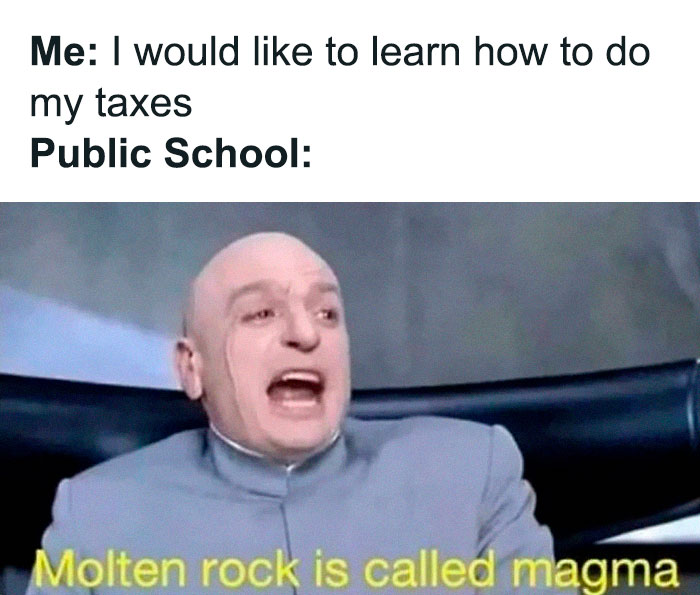 A meme with text about public school not teaching taxes, with Dr. Evil yelling, Molten rock is called magma. This is one of many ancient memes that still crack people up.