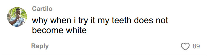 A comment questioning why their teeth dont become white after swapping toothpaste for African twig. A comment questioning why their teeth dont become white after swapping toothpaste for African twig.