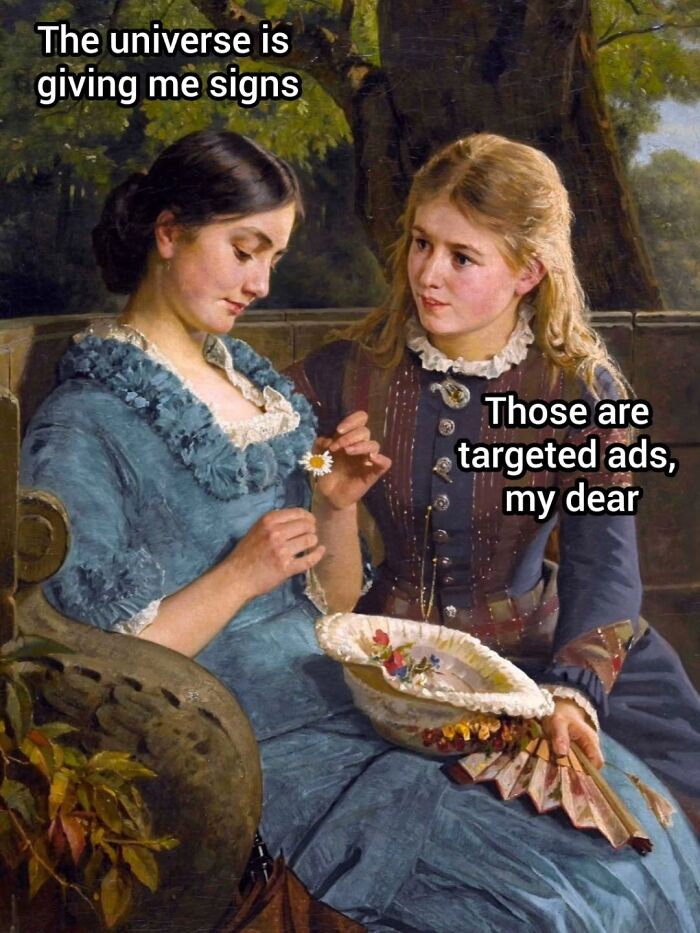 A classic painting meme depicting two women, one saying The universe is giving me signs, and the other replying Those are targeted ads. A funny modern-day comedy.