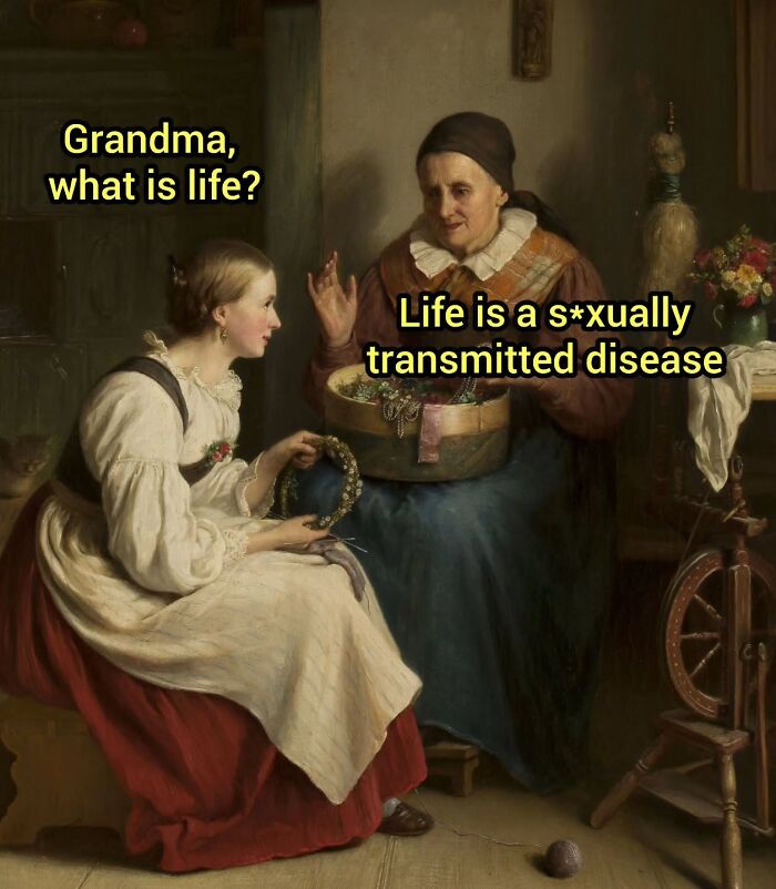 A classic painting meme featuring two women, one asking What is life? and the other replying Life is a s******y transmitted disease. It's a humorous modern-day comedy.