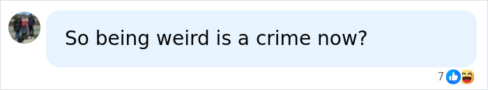 A text message bubble from a social media platform, asking So being weird is a crime now? with seven likes. A text message bubble from a social media platform, asking So being weird is a crime now? with seven likes.