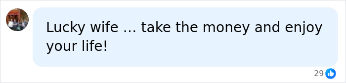 A comment about the billionaire's divorce, wishing the wife well to take the money and enjoy her life. A comment about the billionaire's divorce, wishing the wife well to take the money and enjoy her life.