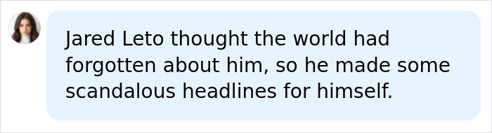 A social media comment suggesting Jared Leto created scandalous headlines because he thought he was forgotten. A social media comment suggesting Jared Leto created scandalous headlines because he thought he was forgotten.