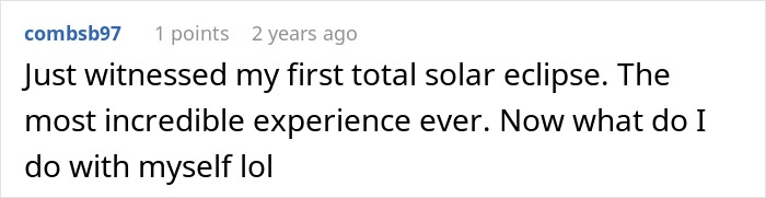 A Reddit comment from user combsb97 sharing their first total solar eclipse viewing experience in August. A Reddit comment from user combsb97 sharing their first total solar eclipse viewing experience in August.
