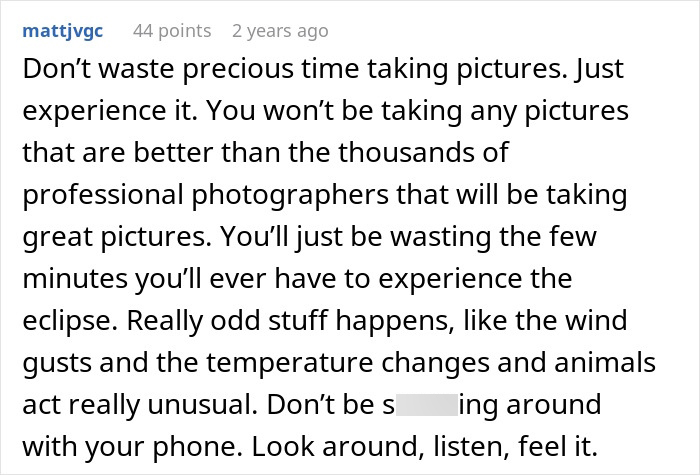 A Reddit comment from user mattjvgc advising against taking pictures during a total solar eclipse, encouraging people to experience the moment. A Reddit comment from user mattjvgc advising against taking pictures during a total solar eclipse, encouraging people to experience the moment.