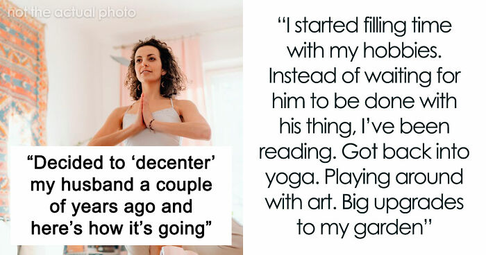 “Decided To ‘Decenter’ My Husband A Couple Of Years Ago And Here’s How It’s Going”