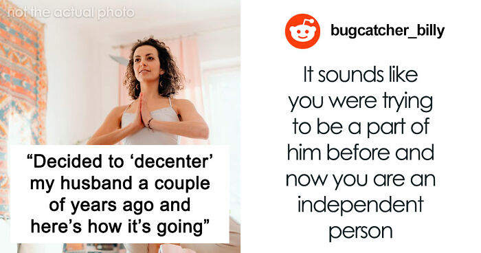 “Decided To ‘Decenter’ My Husband A Couple Of Years Ago And Here’s How It’s Going”