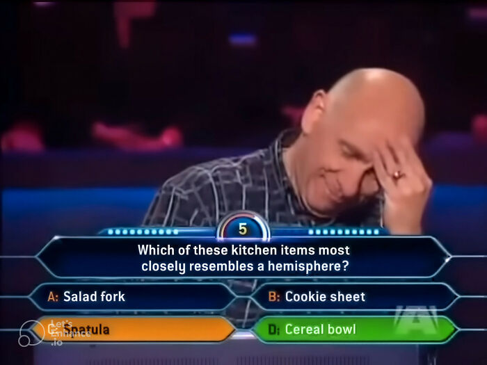 A contestant on Who Wants To Be A Millionaire contemplates a dumb answer about kitchen items resembling a hemisphere.