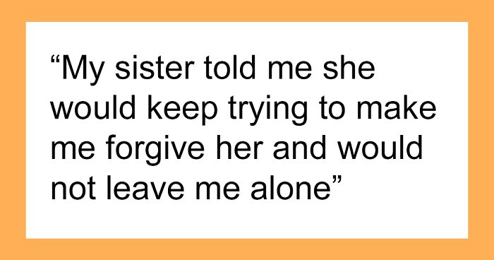 Woman Turns Sister’s Life Upside Down, Can’t Believe She Won’t Forgive Her: “She’ll Never Suffer Enough”