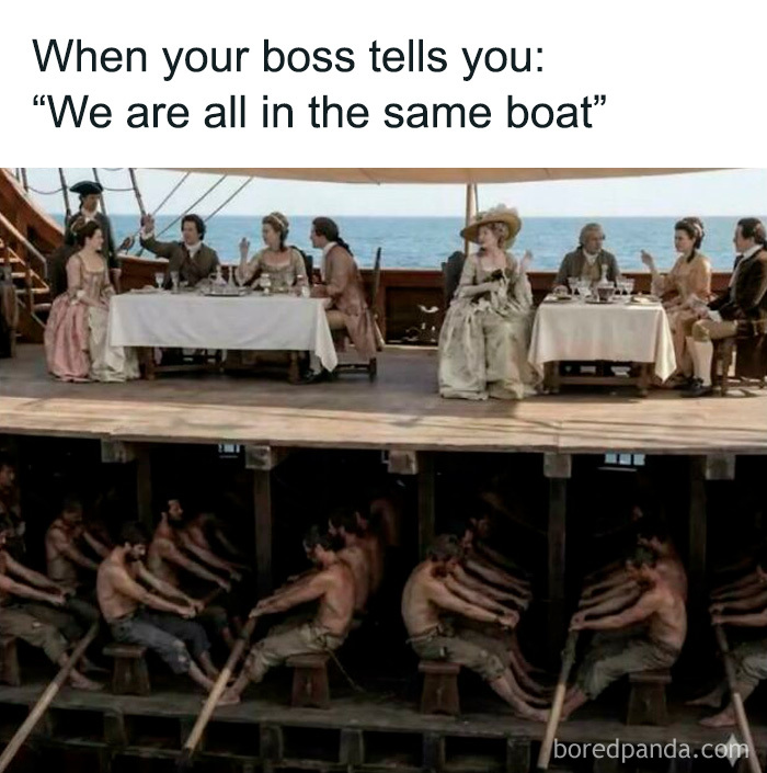 A meme contrasting a boss's statement with employees rowing a boat below deck, illustrating job disparity.