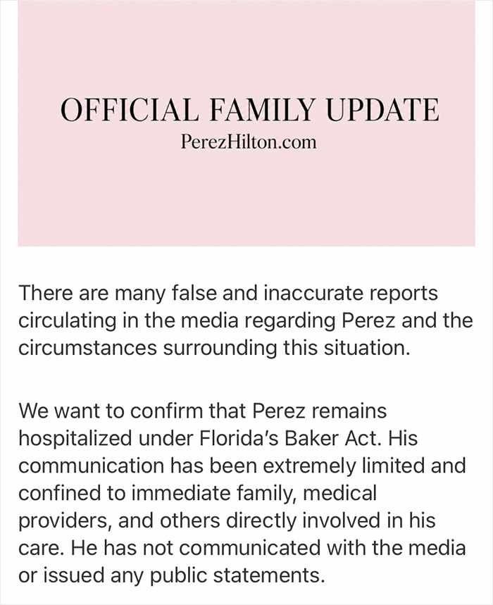 Official family update from PerezHilton.com confirming Perez Hilton's hospitalization under Florida's Baker Act due to significant injuries. Official family update from PerezHilton.com confirming Perez Hilton's hospitalization under Florida's Baker Act due to significant injuries.