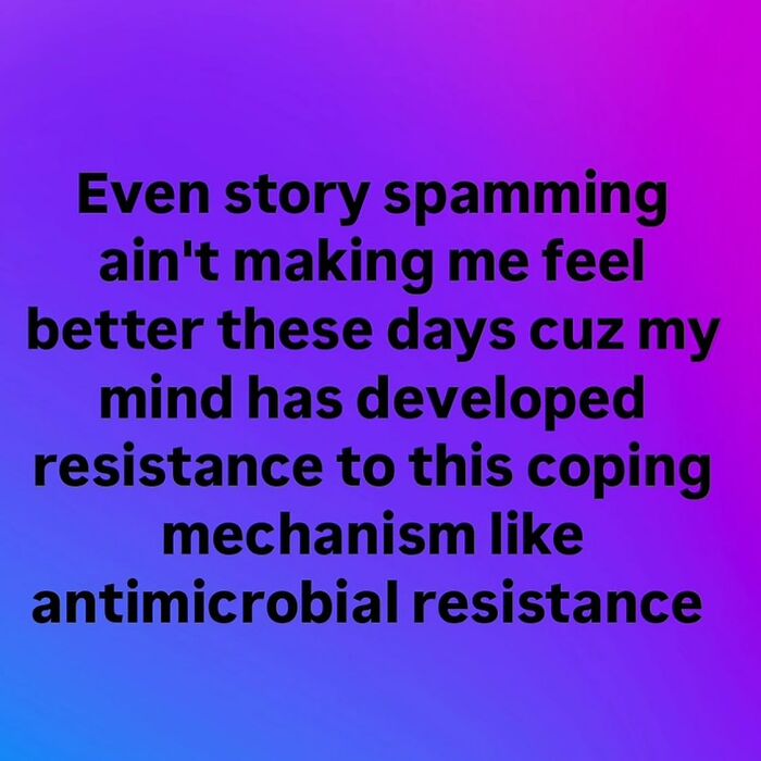 A serotonin meme with text on a purple and blue gradient: Even story spamming ain't making me feel better these days cuz my mind has developed resistance to this coping mechanism like antimicrobial resistance.