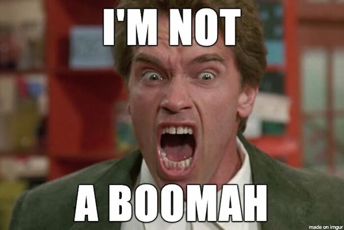 Arnold Schwarzenegger yelling I'm Not A Boomah, a relatable Gen X meme.