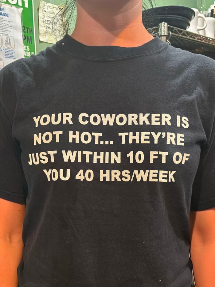 A person wears an iconic shirt: 'Your coworker is not hot... They're just within 10 ft of you 40 hrs/week.'