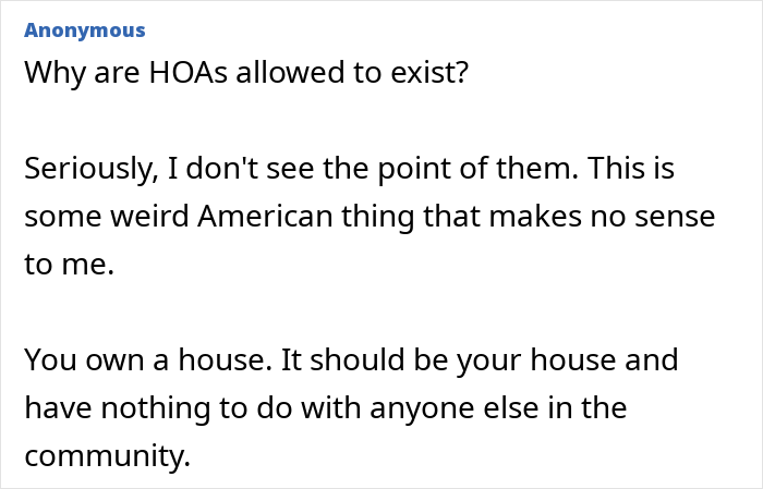 Resident questions why HOAs exist, arguing homeowners should have autonomy without community interference.