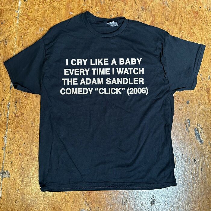 Iconic shirts: Black t-shirt with white text, 'I CRY LIKE A BABY EVERY TIME I WATCH THE ADAM SANDLER COMEDY "CLICK" (2006).'