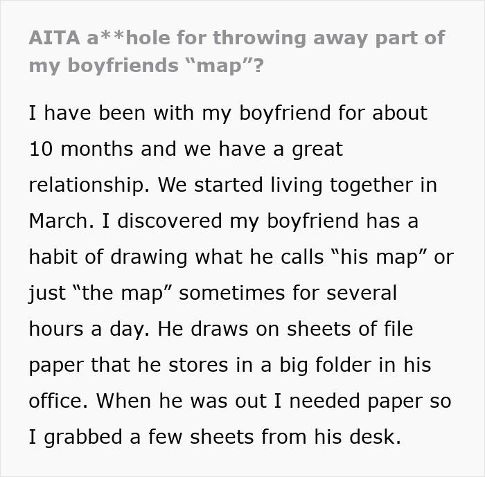 A woman moving into a guy's house, describing how she threw away part of her boyfriend's important map drawings.
