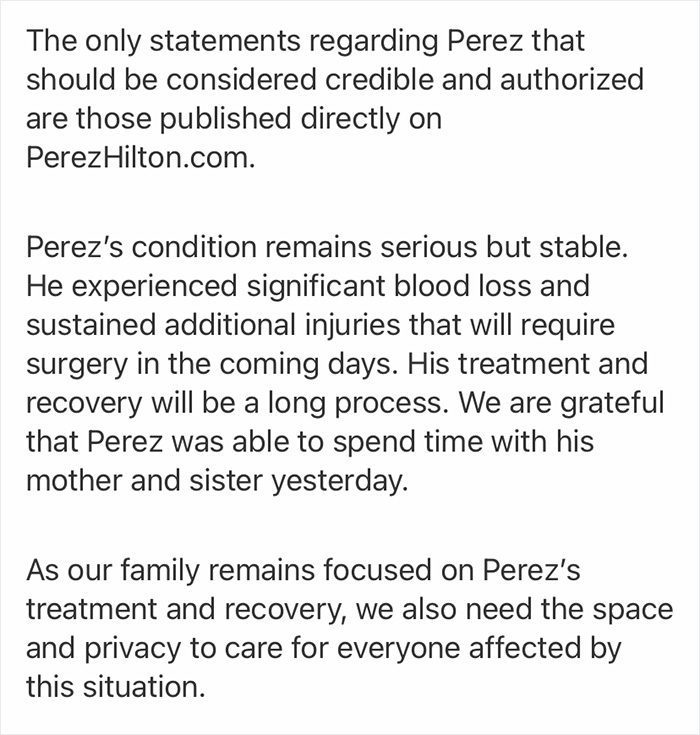 An update about Perez Hilton's condition stating he suffered significant injuries requiring surgery and a long recovery. An update about Perez Hilton's condition stating he suffered significant injuries requiring surgery and a long recovery.