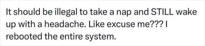 Text that says It should be illegal to take a nap and STILL wake up with a headache. A funny random joke.