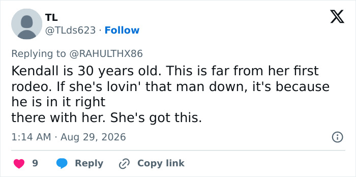 A social media comment about Kendall Jenner and Jacob Elordi's romance, stating, Kendall is 30 years old. This is far from her first rodeo. If she's lovin' that man down, it's because he is in it right there with her. She's got this. A social media comment about Kendall Jenner and Jacob Elordi's romance, stating, Kendall is 30 years old. This is far from her first rodeo. If she's lovin' that man down, it's because he is in it right there with her. She's got this.