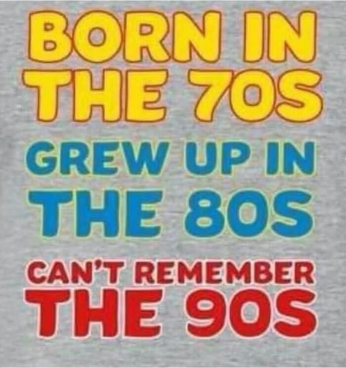 Text reads: Born in the 70s, Grew up in the 80s, Can't remember the 90s, a quintessential Gen X meme.