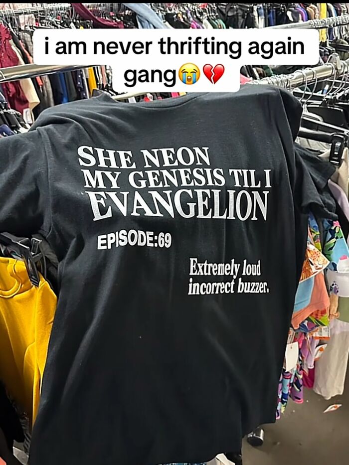 An iconic shirt hanging on a rack that says SHE NEON MY GENESIS TIL I EVANGELION EPISODE: 69 Extremely loud incorrect buzzer.