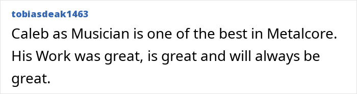 A fan's positive comment about the rock star's musical talent and great work in Metalcore.