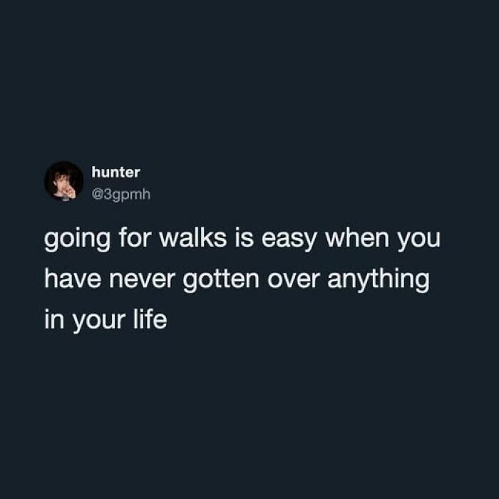 Funny tweet about going for walks being easy if you've never gotten over anything, unhinged yet relatable life humor.