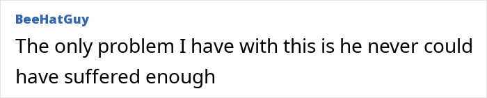 A comment expressing the belief that the nurse's aide has not suffered enough for his horrific crimes. A comment expressing the belief that the nurse's aide has not suffered enough for his horrific crimes.