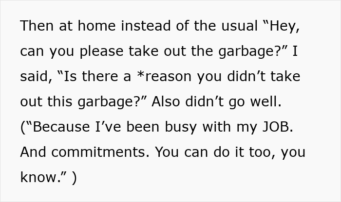 The wife tried asking her hubby questions about garbage in his style, which put her on edge and resulted in a defensive response. The wife tried asking her hubby questions about garbage in his style, which put her on edge and resulted in a defensive response.