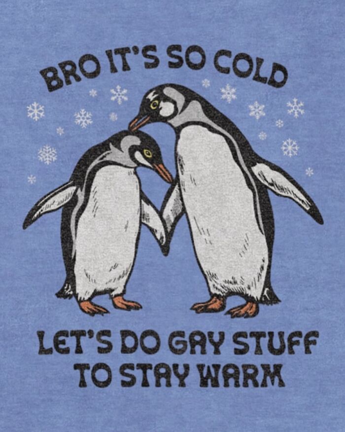 A blue iconic shirt with two penguins and snowflakes. Text says: Bro it's so cold, let's do gay stuff to stay warm.