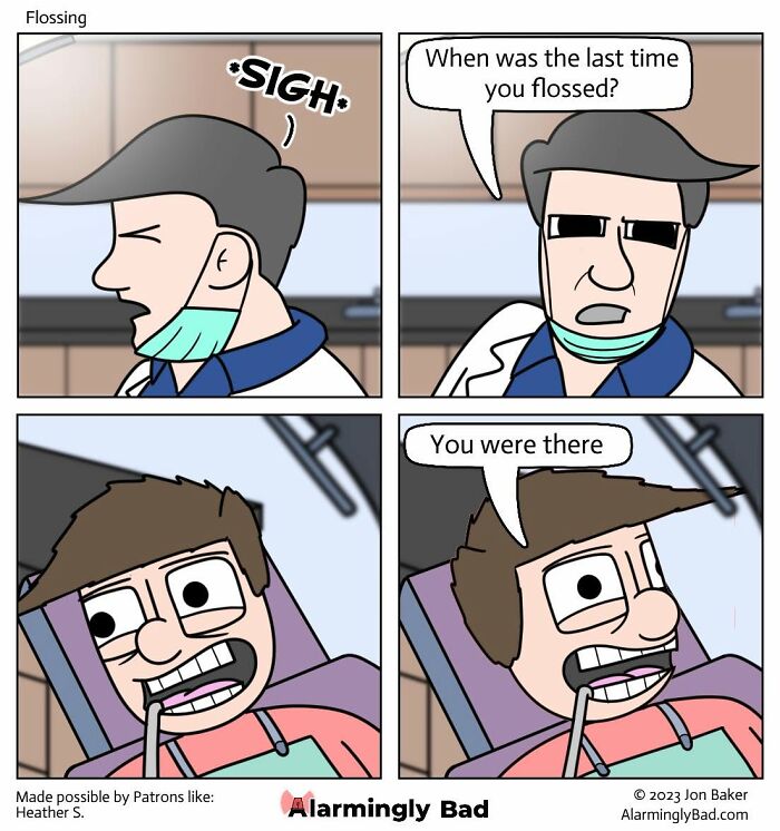 Jon Baker comics: A dentist asks about flossing, and the patient replies You were there. Unpredictable twist.