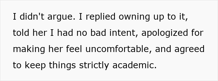 Text reads: replied owning up to it, no bad intent, apologized for making her feel uncomfortable, agreed to keep things academic. Text reads: replied owning up to it, no bad intent, apologized for making her feel uncomfortable, agreed to keep things academic.