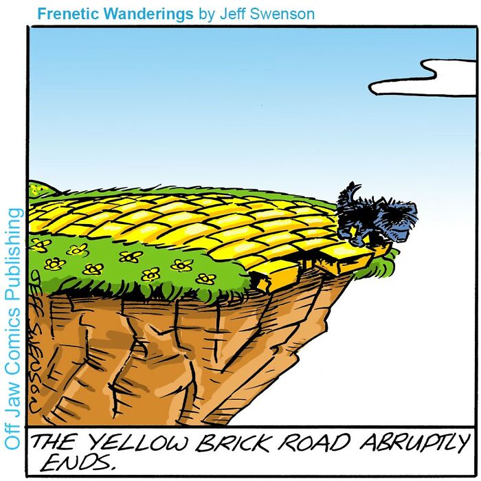 A one-panel comic: Toto looking over a cliff where the Yellow Brick Road abruptly ends. New comics, unexpected humor.