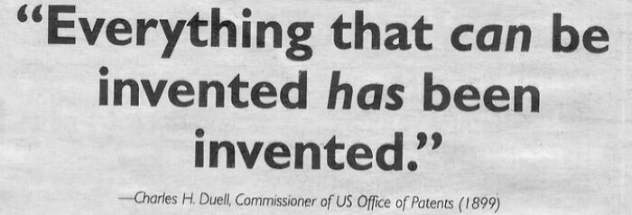 Quote from Charles H. Duell in 1899 saying, Everything that can be invented has been invented, something that aged so poorly.