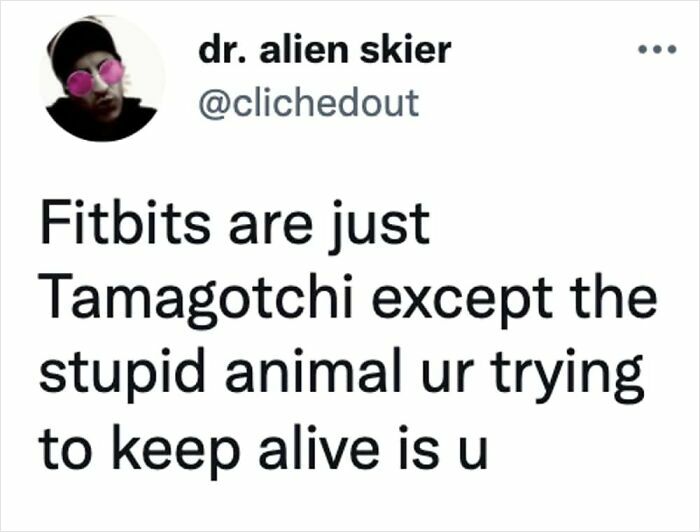 A surprisingly honest post by Dr. Alien Skier on Twitter comparing Fitbits to Tamagotchis, but with you as the animal.