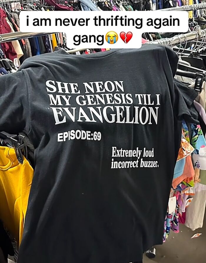 An iconic shirt hanging on a rack that says SHE NEON MY GENESIS TIL I EVANGELION EPISODE: 69 Extremely loud incorrect buzzer.