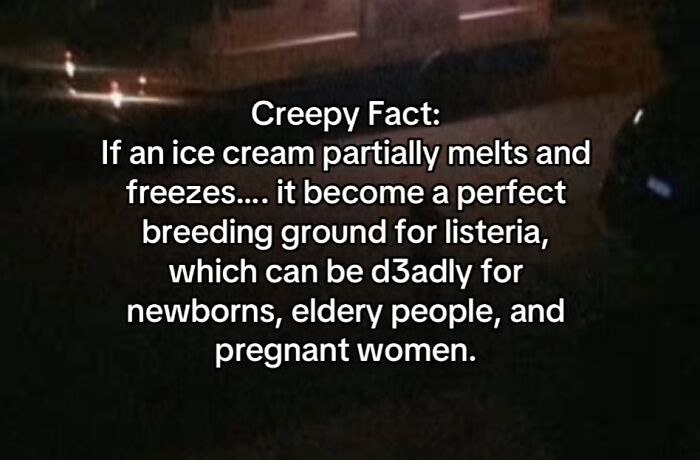 Scary facts and creepy stories: Partially melted and refrozen ice cream can be deadly due to listeria.