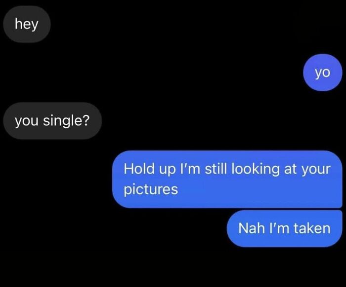A text message conversation showing a flirty exchange where someone asks, are you single? and the reply is, nah I'm taken. Hilarious memes.