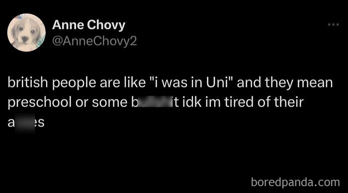 A tweet by Anne Chovy saying 'british people are like 'i was in Uni' and they mean preschool or some b****t idk im tired of their a**es' as a hilarious meme to scroll through.