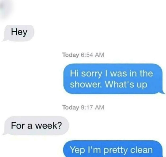 An unhinged text exchange about someone taking a very long shower for a week, prompting a funny reply.