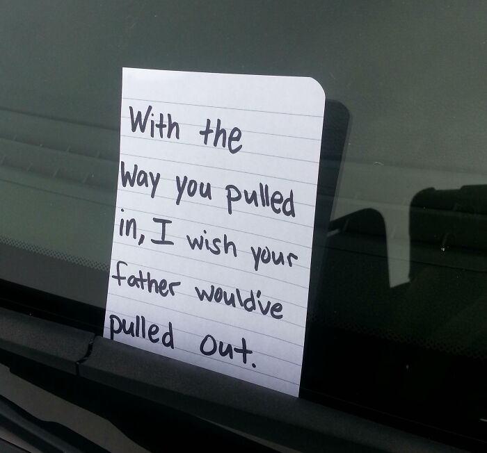 A note left on a car windshield saying, With the way you pulled in, I wish your father would've pulled out, addressing bad parking.