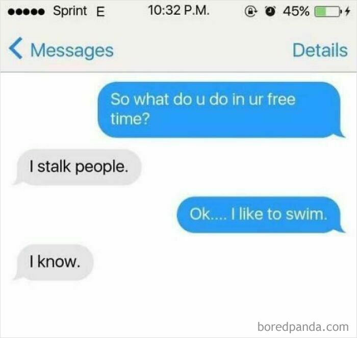 A fictional but hilarious text exchange where one person admits to stalking people and the other replies I know.