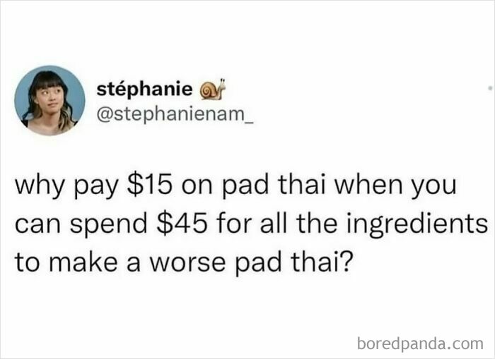 A social media post on a white background asking why pay $15 on pad thai when you can spend $45 for all the ingredients to make a worse pad thai, a hilarious meme for procrastinating.