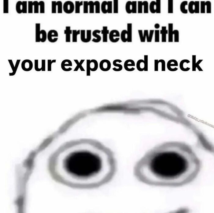 A distorted, wide-eyed face with the meme text I am normal and I can be trusted with your exposed neck, an unhinged meme.