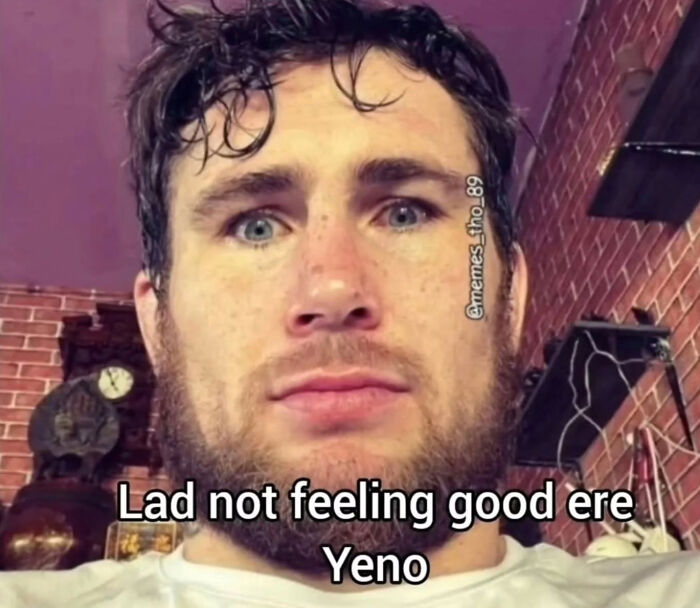 A man with a beard looking confused or unwell, a British meme with the text Lad not feeling good ere Yeno.